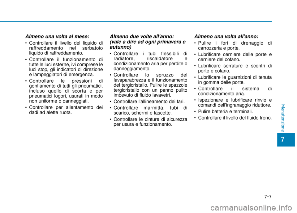 Hyundai Ioniq Electric 2018 Manuale del proprietario (in Italian) 7-7
7
Manutenzione
Almeno una volta al mese:
Controllare il livello del liquido diraffreddamento nel serbatoio
liquido di raffreddamento.
Controllare il funzionamento di tutte le luci esterne, ivi c Hyundai Ioniq Electric 2018 Manuale del proprietario (in Italian) 7-7
7
Manutenzione
Almeno una volta al mese:
Controllare il livello del liquido diraffreddamento nel serbatoio
liquido di raffreddamento.
Controllare il funzionamento di tutte le luci esterne, ivi c