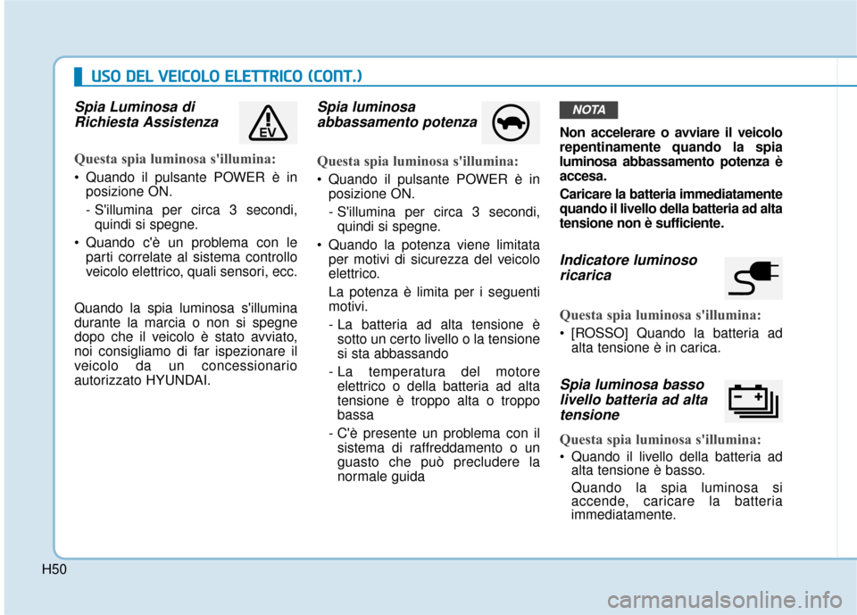 Hyundai Ioniq Electric 2018  Manuale del proprietario (in Italian) H50
U
US
SO
O  
 D
D E
EL
L 
 V
V E
EI
IC
C O
O L
LO
O  
 E
E L
LE
E T
T T
TR
R I
IC
C O
O  
 (
( C
C O
O N
NT
T.
.)
)
Spia Luminosa di
Richiesta Assistenza  
Questa spia luminosa sillumina:
 Quando 