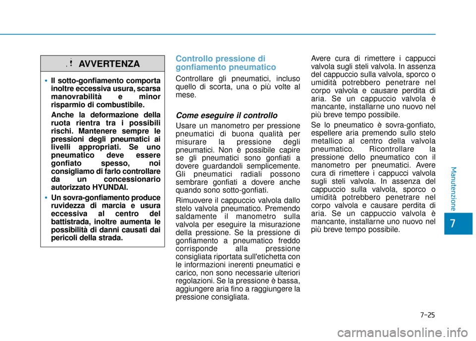 Hyundai Ioniq Electric 2018 Manuale del proprietario (in Italian) 7-25
7
Manutenzione
Controllo pressione di
gonfiamento pneumatico
Controllare gli pneumatici, incluso
quello di scorta, una o più volte al
mese.
Come eseguire il controllo
Usare un manometro per pres Hyundai Ioniq Electric 2018 Manuale del proprietario (in Italian) 7-25
7
Manutenzione
Controllo pressione di
gonfiamento pneumatico
Controllare gli pneumatici, incluso
quello di scorta, una o più volte al
mese.
Come eseguire il controllo
Usare un manometro per pres