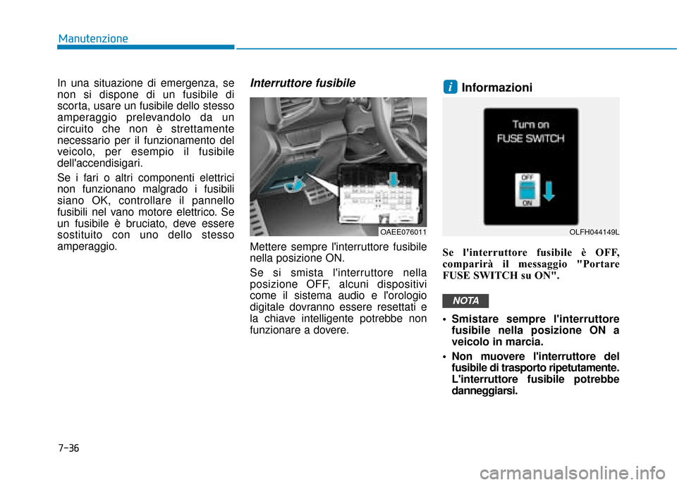 Hyundai Ioniq Electric 2018  Manuale del proprietario (in Italian) 7-36
Manutenzione
In una situazione di emergenza, se
non si dispone di un fusibile di
scorta, usare un fusibile dello stesso
amperaggio prelevandolo da un
circuito che non è strettamente
necessario p
