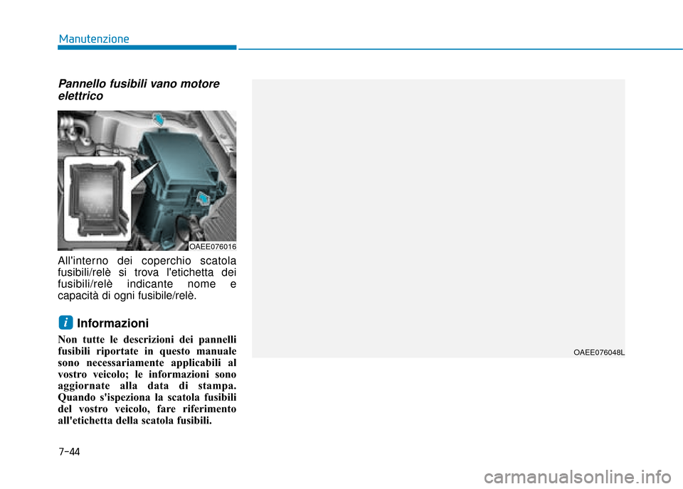 Hyundai Ioniq Electric 2018  Manuale del proprietario (in Italian) Pannello fusibili vano motoreelettrico
Allinterno dei coperchio scatola
fusibili/relè si trova letichetta dei
fusibili/relè indicante nome e
capacità di ogni fusibile/relè.
Informazioni 
Non tut