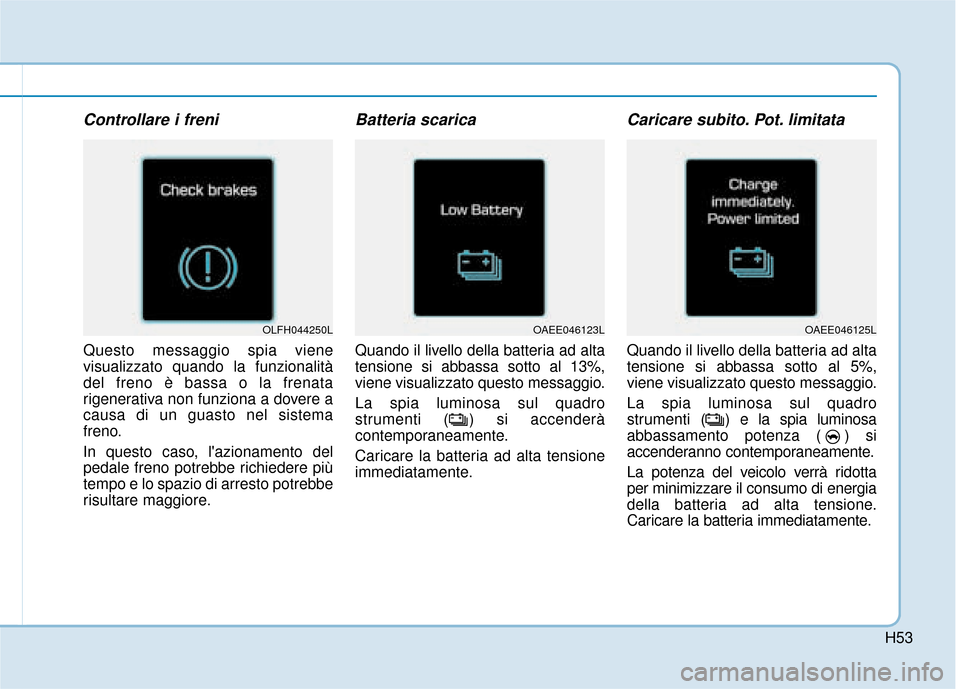 Hyundai Ioniq Electric 2018 Manuale del proprietario (in Italian) H53
Controllare i freni
Questo messaggio spia viene
visualizzato quando la funzionalità
del freno è bassa o la frenata
rigenerativa non funziona a dovere a
causa di un guasto nel sistema
freno.
In q Hyundai Ioniq Electric 2018 Manuale del proprietario (in Italian) H53
Controllare i freni
Questo messaggio spia viene
visualizzato quando la funzionalità
del freno è bassa o la frenata
rigenerativa non funziona a dovere a
causa di un guasto nel sistema
freno.
In q