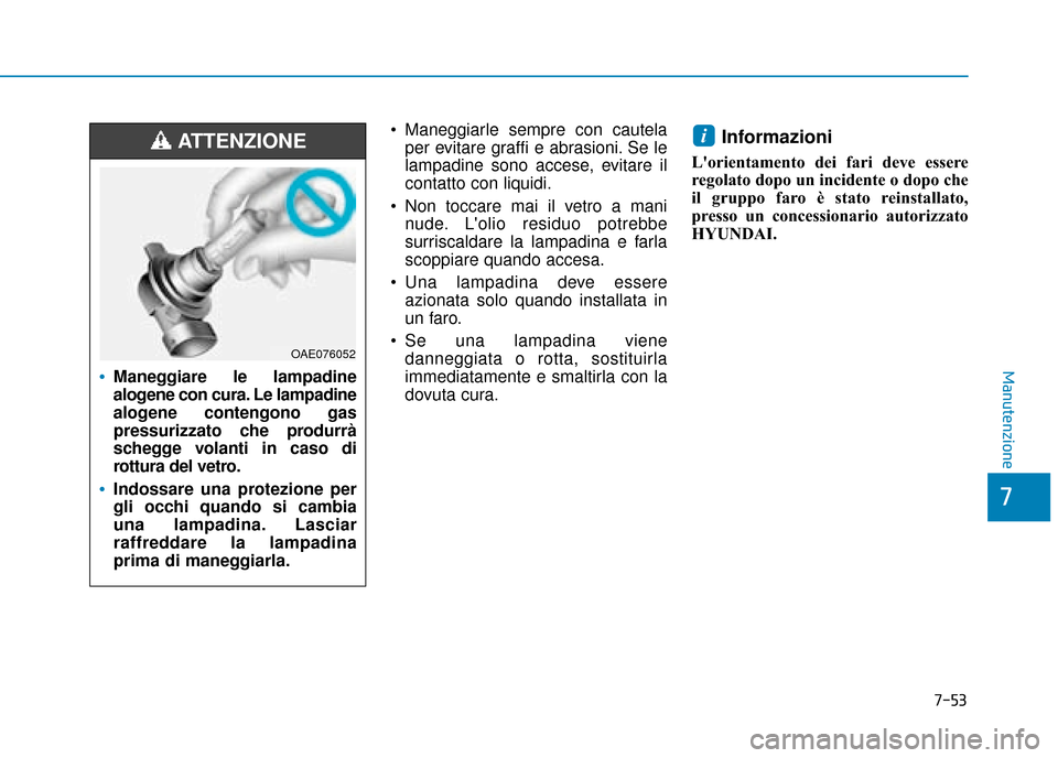 Hyundai Ioniq Electric 2018  Manuale del proprietario (in Italian) 7-53
7
Manutenzione
 Maneggiarle sempre con cautelaper evitare graffi e abrasioni. Se le
lampadine sono accese, evitare il
contatto con liquidi.
 Non toccare mai il vetro a mani nude. Lolio residuo p