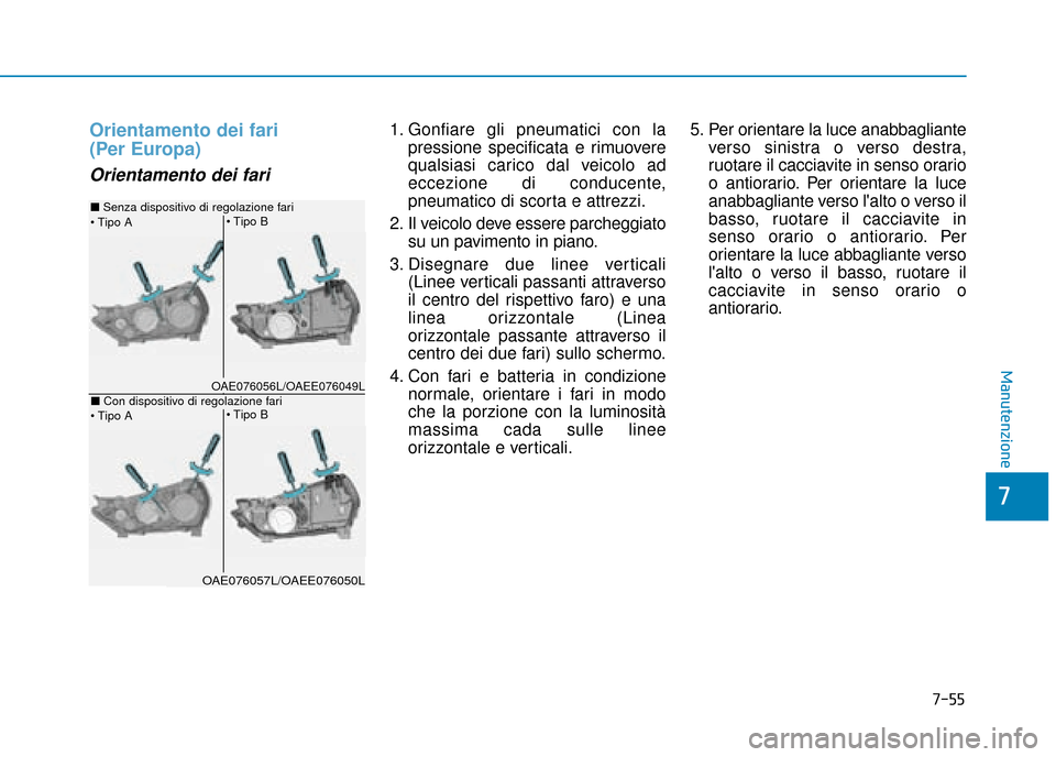 Hyundai Ioniq Electric 2018  Manuale del proprietario (in Italian) 7-55
7
Manutenzione
Orientamento dei fari 
(Per Europa)
Orientamento dei fari
1. Gonfiare gli pneumatici con lapressione specificata e rimuovere
qualsiasi carico dal veicolo ad
eccezione di conducente