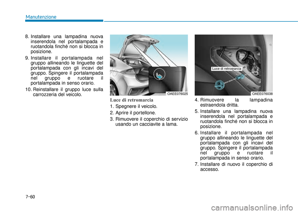 Hyundai Ioniq Electric 2018  Manuale del proprietario (in Italian) 7-60
Manutenzione
8. Installare una lampadina nuova inserendola nel portalampada e
ruotandola finché non si blocca in
posizione.
9. Installare il portalampada nel gruppo allineando le linguette del
p