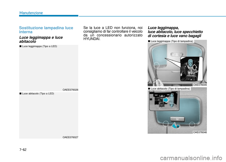 Hyundai Ioniq Electric 2018  Manuale del proprietario (in Italian) 7-62
Manutenzione
Sostituzione lampadina luce
interna
Luce leggimappa e luceabitacolo
Se la luce a LED non funziona, noi
consigliamo di far controllare il veicolo
da un concessionario autorizzato
HYUN