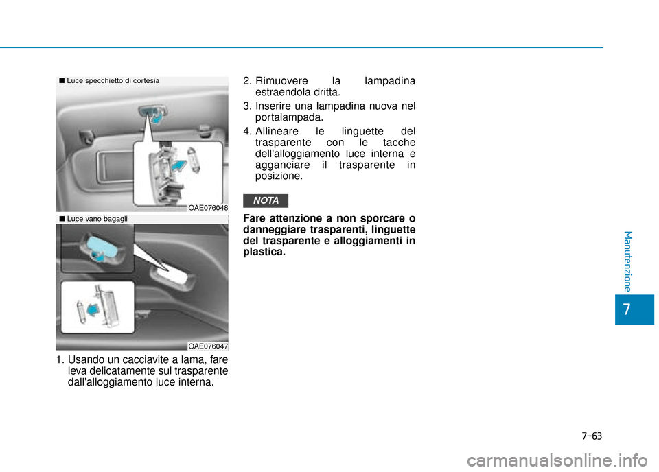 Hyundai Ioniq Electric 2018  Manuale del proprietario (in Italian) 7-63
7
Manutenzione
1. Usando un cacciavite a lama, fareleva delicatamente sul trasparente
dallalloggiamento luce interna. 2. Rimuovere la lampadina
estraendola dritta.
3. Inserire una lampadina nuov