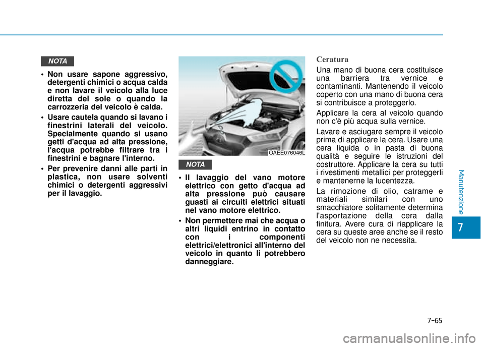 Hyundai Ioniq Electric 2018  Manuale del proprietario (in Italian) 7-65
7
Manutenzione
 Non usare sapone aggressivo,detergenti chimici o acqua calda
e non lavare il veicolo alla luce
diretta del sole o quando la
carrozzeria del veicolo è calda.
 Usare cautela quando