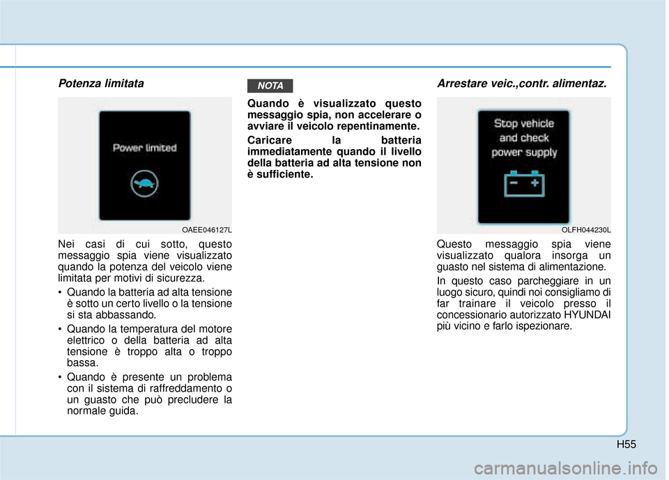 Hyundai Ioniq Electric 2018 Manuale del proprietario (in Italian) H55
Potenza limitata
Nei casi di cui sotto, questo
messaggio spia viene visualizzato
quando la potenza del veicolo viene
limitata per motivi di sicurezza.
Quando la batteria ad alta tensioneè sott Hyundai Ioniq Electric 2018 Manuale del proprietario (in Italian) H55
Potenza limitata
Nei casi di cui sotto, questo
messaggio spia viene visualizzato
quando la potenza del veicolo viene
limitata per motivi di sicurezza.
Quando la batteria ad alta tensioneè sott