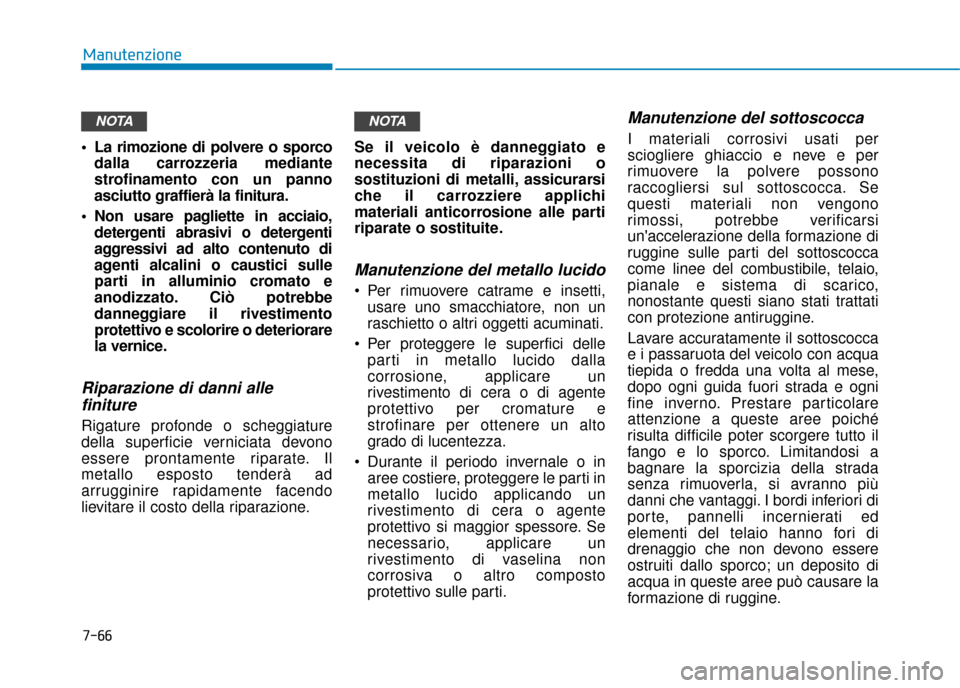 Hyundai Ioniq Electric 2018  Manuale del proprietario (in Italian) 7-66
Manutenzione
 La rimozione di polvere o sporco dalla carrozzeria mediante
strofinamento con un panno
asciutto graffierà la finitura.
 Non usare pagliette in acciaio, detergenti abrasivi o deterg