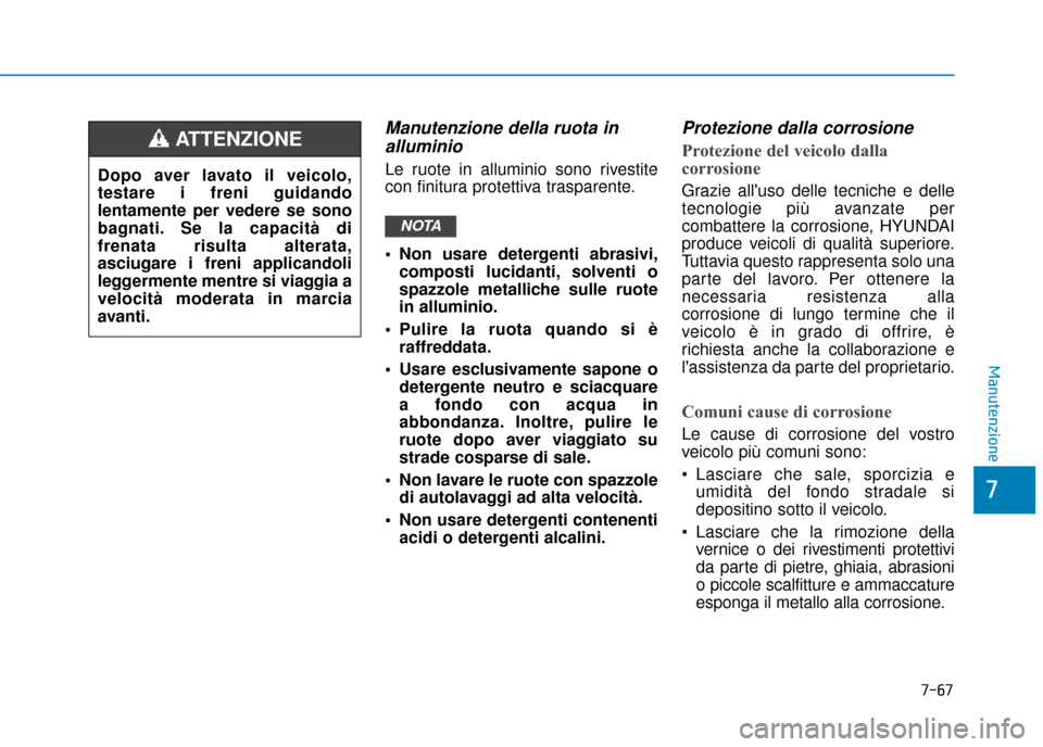 Hyundai Ioniq Electric 2018  Manuale del proprietario (in Italian) 7-67
7
Manutenzione
Manutenzione della ruota inalluminio
Le ruote in alluminio sono rivestite
con finitura protettiva trasparente.
 Non usare detergenti abrasivi,
composti lucidanti, solventi o
spazzo