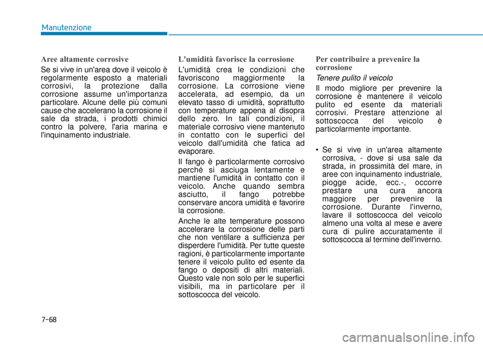 Hyundai Ioniq Electric 2018  Manuale del proprietario (in Italian) 7-68
Manutenzione
Aree altamente corrosive
Se si vive in unarea dove il veicolo è
regolarmente esposto a materiali
corrosivi, la protezione dalla
corrosione assume unimportanza
particolare. Alcune 