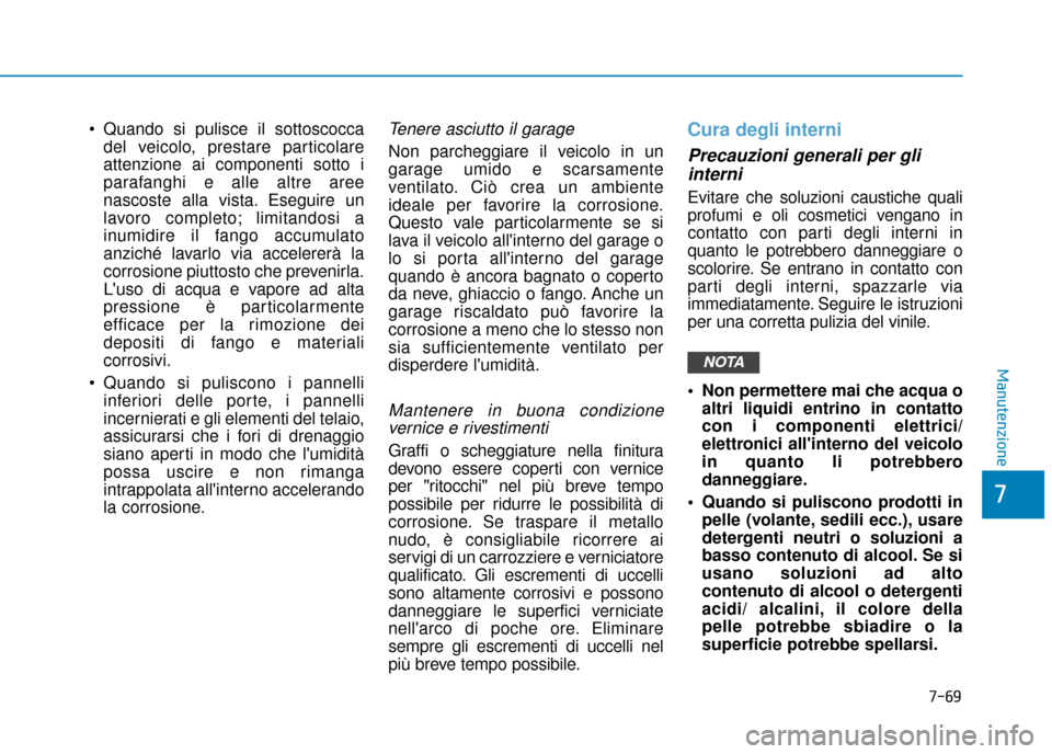 Hyundai Ioniq Electric 2018  Manuale del proprietario (in Italian) 7-69
7
Manutenzione
 Quando si pulisce il sottoscoccadel veicolo, prestare particolare
attenzione ai componenti sotto i
parafanghi e alle altre aree
nascoste alla vista. Eseguire un
lavoro completo; l