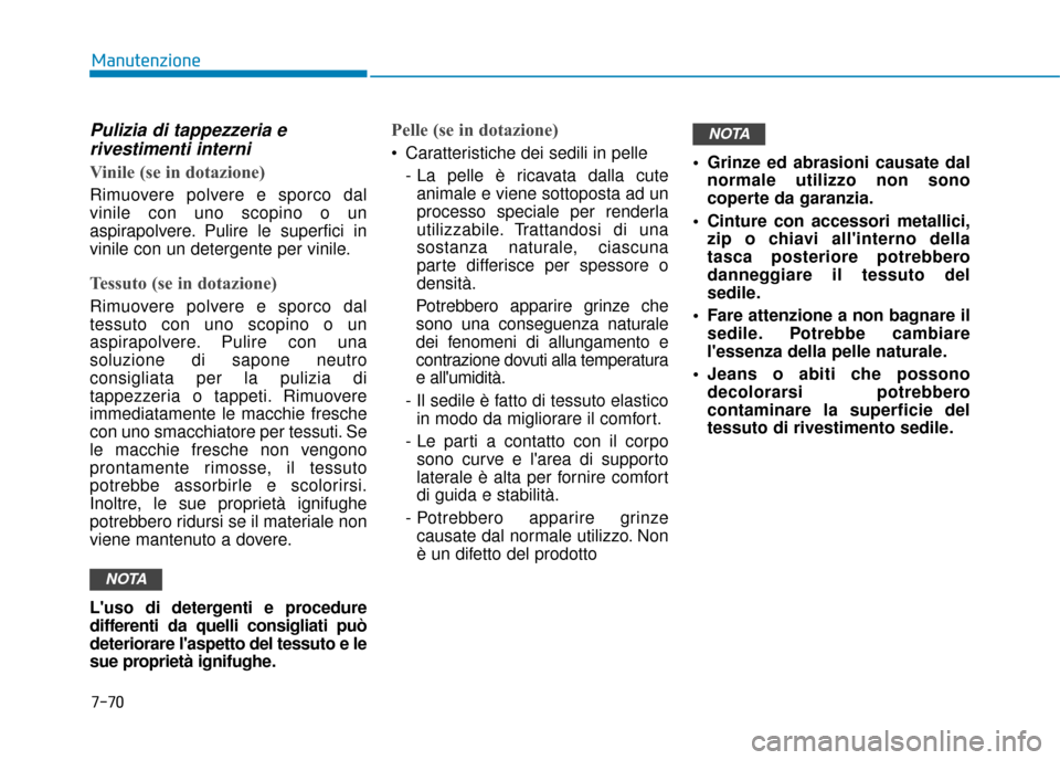 Hyundai Ioniq Electric 2018  Manuale del proprietario (in Italian) 7-70
Manutenzione
Pulizia di tappezzeria erivestimenti interni
Vinile (se in dotazione)
Rimuovere polvere e sporco dal
vinile con uno scopino o un
aspirapolvere. Pulire le superfici in
vinile con un d