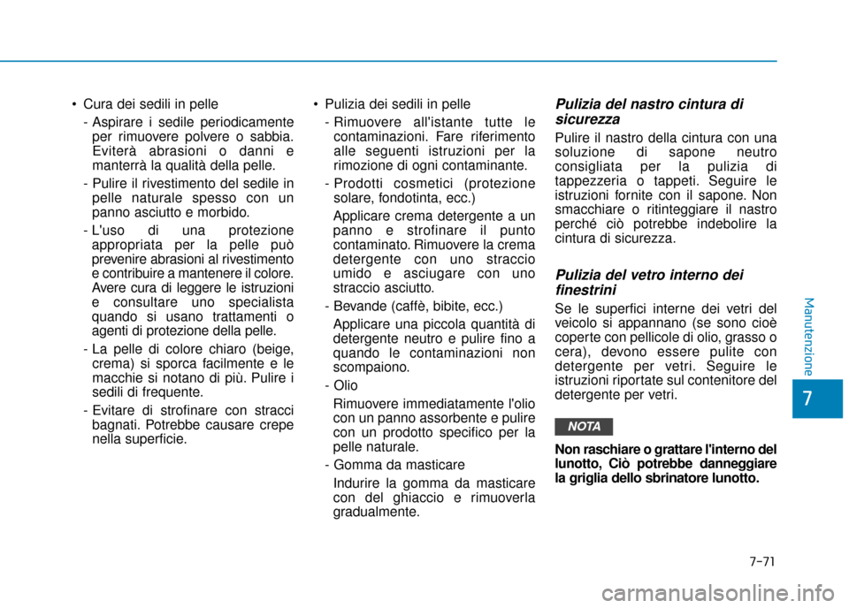 Hyundai Ioniq Electric 2018  Manuale del proprietario (in Italian)  Cura dei sedili in pelle- Aspirare i sedile periodicamenteper rimuovere polvere o sabbia.
Eviterà abrasioni o danni e
manterrà la qualità della pelle.
- Pulire il rivestimento del sedile in pelle 
