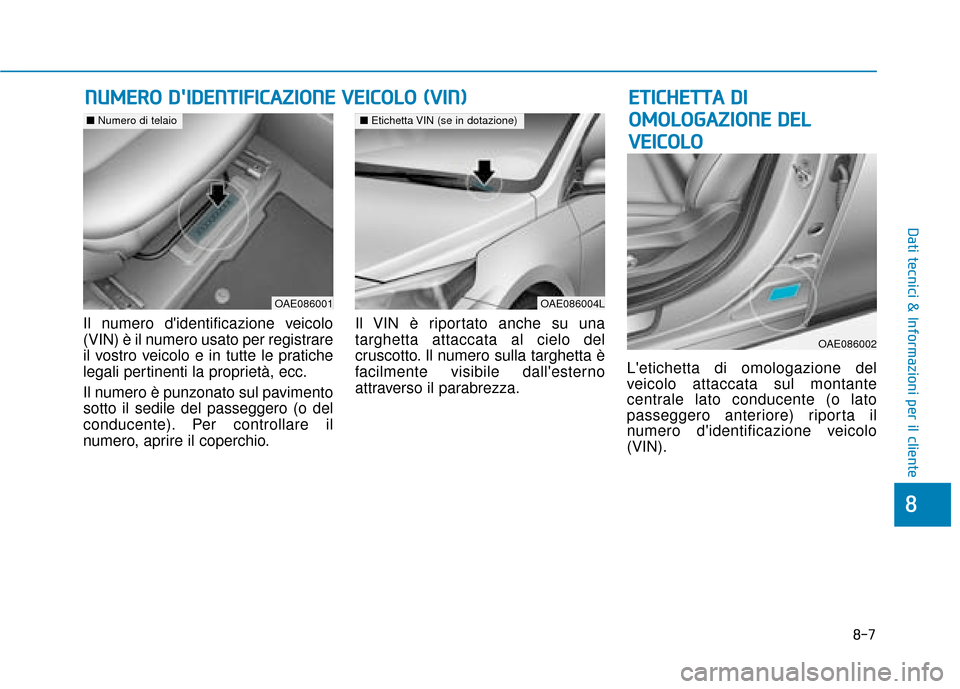 Hyundai Ioniq Electric 2018  Manuale del proprietario (in Italian) 8-7
8
Dati tecnici & Informazioni per il cliente
Il numero didentificazione veicolo
(VIN) è il numero usato per registrare
il vostro veicolo e in tutte le pratiche
legali pertinenti la proprietà, e