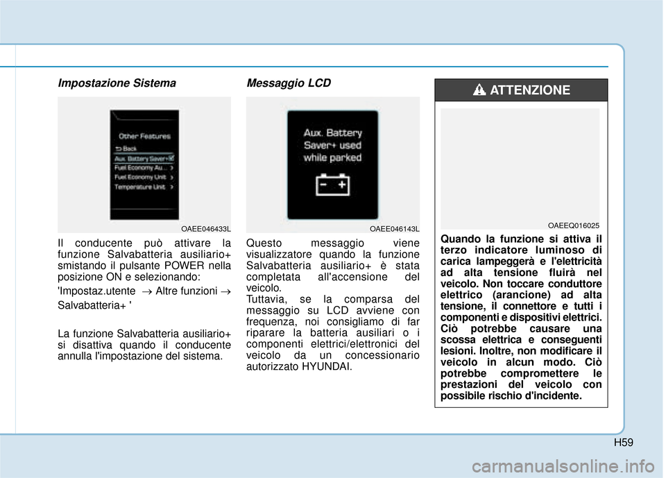 Hyundai Ioniq Electric 2018 Manuale del proprietario (in Italian) H59
Impostazione Sistema
Il conducente può attivare la
funzione Salvabatteria ausiliario+
smistando il pulsante POWER nella
posizione ON e selezionando:
Impostaz.utente →Altre funzioni →
Salvab Hyundai Ioniq Electric 2018 Manuale del proprietario (in Italian) H59
Impostazione Sistema
Il conducente può attivare la
funzione Salvabatteria ausiliario+
smistando il pulsante POWER nella
posizione ON e selezionando:
Impostaz.utente →Altre funzioni →
Salvab