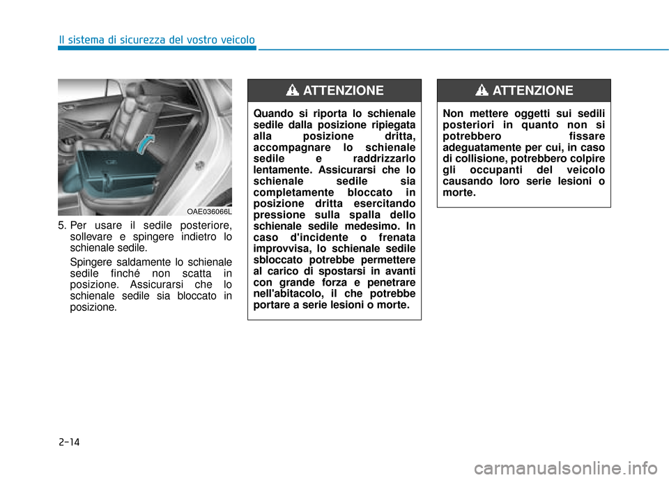 Hyundai Ioniq Electric 2018 Manuale del proprietario (in Italian) 2-14
Il sistema di sicurezza del vostro veicolo
5. Per usare il sedile posteriore, sollevare e spingere indietro lo
schienale sedile.
Spingere saldamente lo schienale
sedile finché non scatta in
posi Hyundai Ioniq Electric 2018 Manuale del proprietario (in Italian) 2-14
Il sistema di sicurezza del vostro veicolo
5. Per usare il sedile posteriore, sollevare e spingere indietro lo
schienale sedile.
Spingere saldamente lo schienale
sedile finché non scatta in
posi