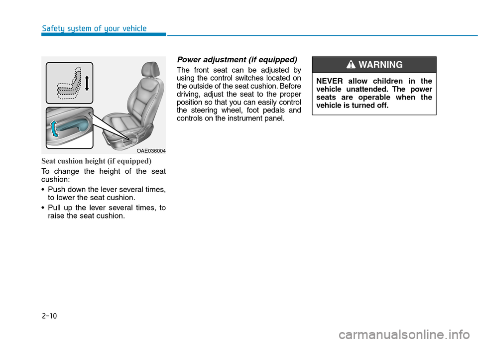 Hyundai Ioniq Electric 2017 Owners Manual 2-10
Safety system of your vehicle
Seat cushion height (if equipped)
To change the height of the seat cushion:
• Push down the lever several times,
to lower the seat cushion.
Pull up the lever se Hyundai Ioniq Electric 2017 Owners Manual 2-10
Safety system of your vehicle
Seat cushion height (if equipped)
To change the height of the seat cushion:
• Push down the lever several times,
to lower the seat cushion.
Pull up the lever se