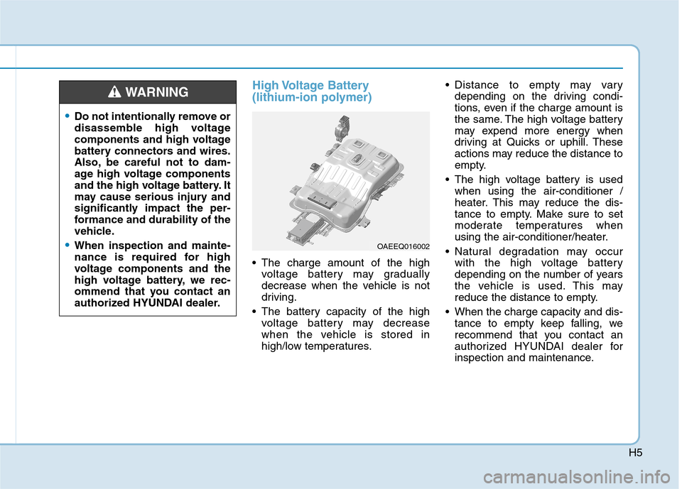 Hyundai Ioniq Electric 2017  Owners Manual H5
High Voltage  Battery  
(lithium-ion polymer)
 The charge amount of the highvoltage battery may gradually 
decrease when the vehicle is not
driving.
 The battery capacity of the high voltage batter