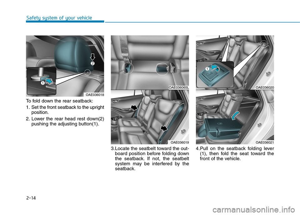 Hyundai Ioniq Electric 2017 Owners Manual 2-14
Safety system of your vehicle
To fold down the rear seatback:
1. Set the front seatback to the uprightposition.
2. Lower the rear head rest down(2) pushing the adjusting button(1).
3.Locate the Hyundai Ioniq Electric 2017 Owners Manual 2-14
Safety system of your vehicle
To fold down the rear seatback:
1. Set the front seatback to the uprightposition.
2. Lower the rear head rest down(2) pushing the adjusting button(1).
3.Locate the
