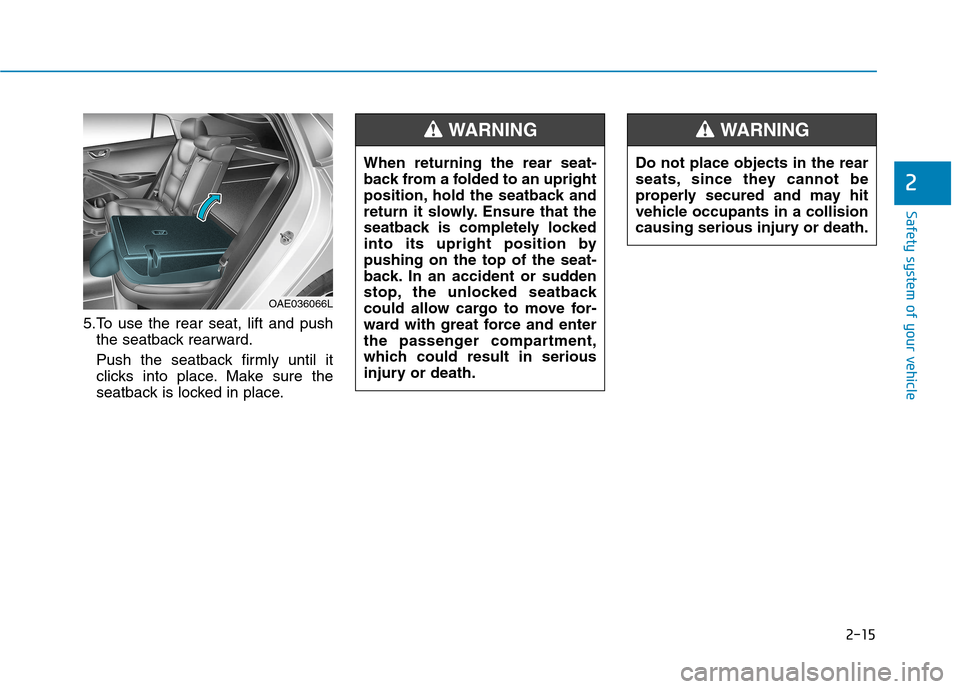 Hyundai Ioniq Electric 2017 Owners Manual 2-15
Safety system of your vehicle
2
5.To use the rear seat, lift and pushthe seatback rearward.
Push the seatback firmly until it
clicks into place. Make sure the
seatback is locked in place.
OAE03 Hyundai Ioniq Electric 2017 Owners Manual 2-15
Safety system of your vehicle
2
5.To use the rear seat, lift and pushthe seatback rearward.
Push the seatback firmly until it
clicks into place. Make sure the
seatback is locked in place.
OAE03