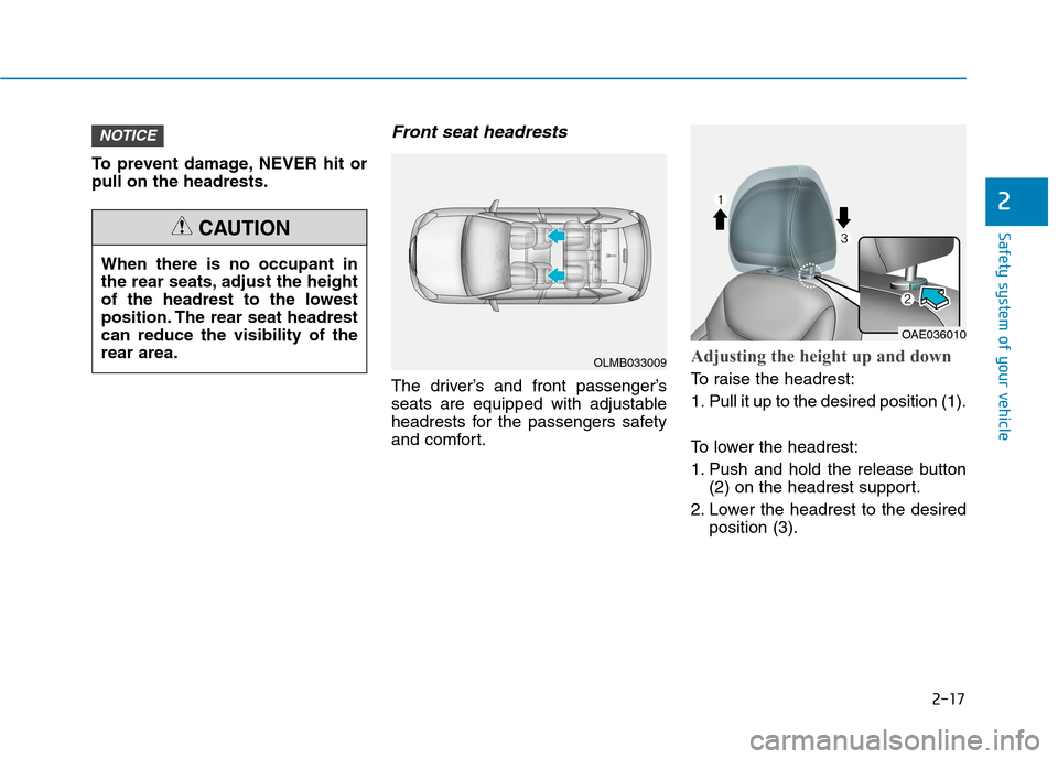 Hyundai Ioniq Electric 2017  Owners Manual 2-17
Safety system of your vehicle
2
To prevent damage, NEVER hit or pull on the headrests.
Front seat headrests 
The driver’s and front passenger’s
seats are equipped with adjustable
headrests fo