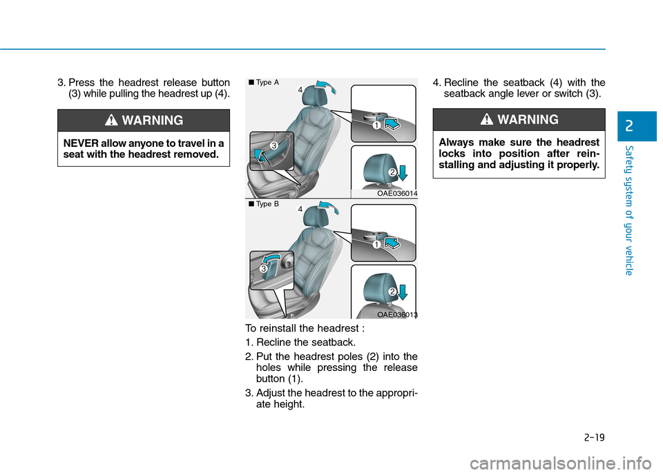 Hyundai Ioniq Electric 2017 Owners Manual 2-19
Safety system of your vehicle
2
3. Press the headrest release button(3) while pulling the headrest up (4).
To reinstall the headrest :
1. Recline the seatback.
2. Put the headrest poles (2) into Hyundai Ioniq Electric 2017 Owners Manual 2-19
Safety system of your vehicle
2
3. Press the headrest release button(3) while pulling the headrest up (4).
To reinstall the headrest :
1. Recline the seatback.
2. Put the headrest poles (2) into