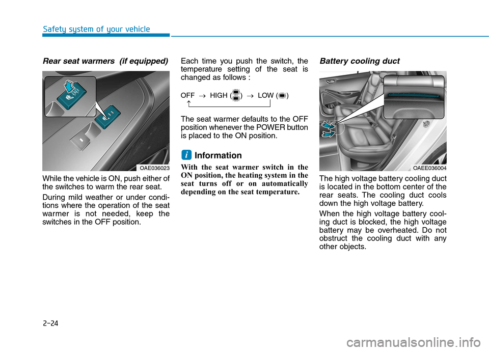 Hyundai Ioniq Electric 2017 Owners Manual 2-24
Safety system of your vehicle
Rear seat warmers (if equipped)
While the vehicle is ON, push either of
the switches to warm the rear seat.
During mild weather or under condi-
tions where the o Hyundai Ioniq Electric 2017 Owners Manual 2-24
Safety system of your vehicle
Rear seat warmers (if equipped)
While the vehicle is ON, push either of
the switches to warm the rear seat.
During mild weather or under condi-
tions where the o