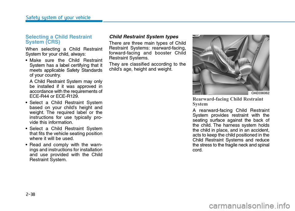 Hyundai Ioniq Electric 2017 Owners Manual 2-38
Safety system of your vehicle
Selecting a Child Restraint System (CRS)
When selecting a Child Restraint
System for your child, always:
Make sure the Child RestraintSystem has a label certifyi Hyundai Ioniq Electric 2017 Owners Manual 2-38
Safety system of your vehicle
Selecting a Child Restraint System (CRS)
When selecting a Child Restraint
System for your child, always:
Make sure the Child RestraintSystem has a label certifyi