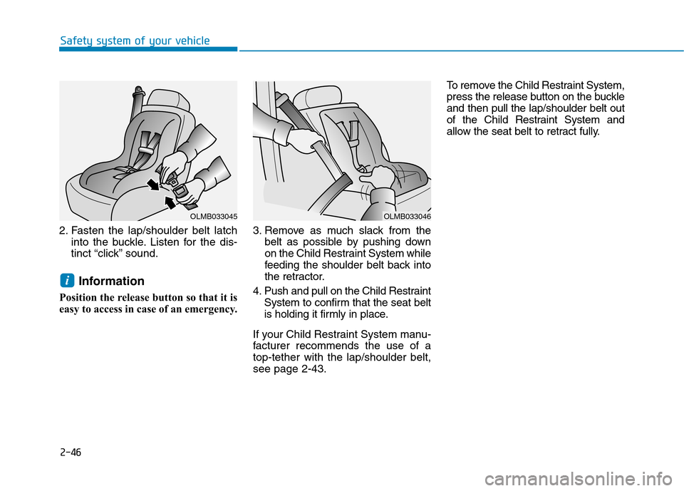 Hyundai Ioniq Electric 2017 Owners Manual 2-46
Safety system of your vehicle
2. Fasten the lap/shoulder belt latchinto the buckle. Listen for the dis-
tinct “click” sound.
Information
Position the release button so that it is
easy to acc Hyundai Ioniq Electric 2017 Owners Manual 2-46
Safety system of your vehicle
2. Fasten the lap/shoulder belt latchinto the buckle. Listen for the dis-
tinct “click” sound.
Information
Position the release button so that it is
easy to acc