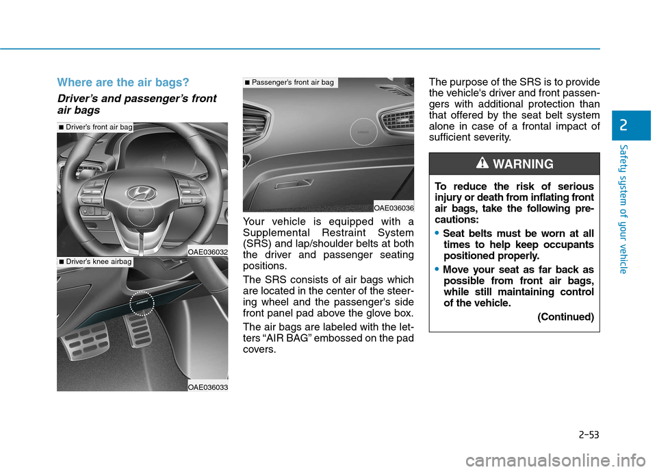 Hyundai Ioniq Electric 2017 Owners Manual 2-53
Safety system of your vehicle
2
Where are the air bags?
Driver’s and passenger’s frontair bags
Your vehicle is equipped with a
Supplemental Restraint System(SRS) and lap/shoulder belts at Hyundai Ioniq Electric 2017 Owners Manual 2-53
Safety system of your vehicle
2
Where are the air bags?
Driver’s and passenger’s frontair bags
Your vehicle is equipped with a
Supplemental Restraint System(SRS) and lap/shoulder belts at