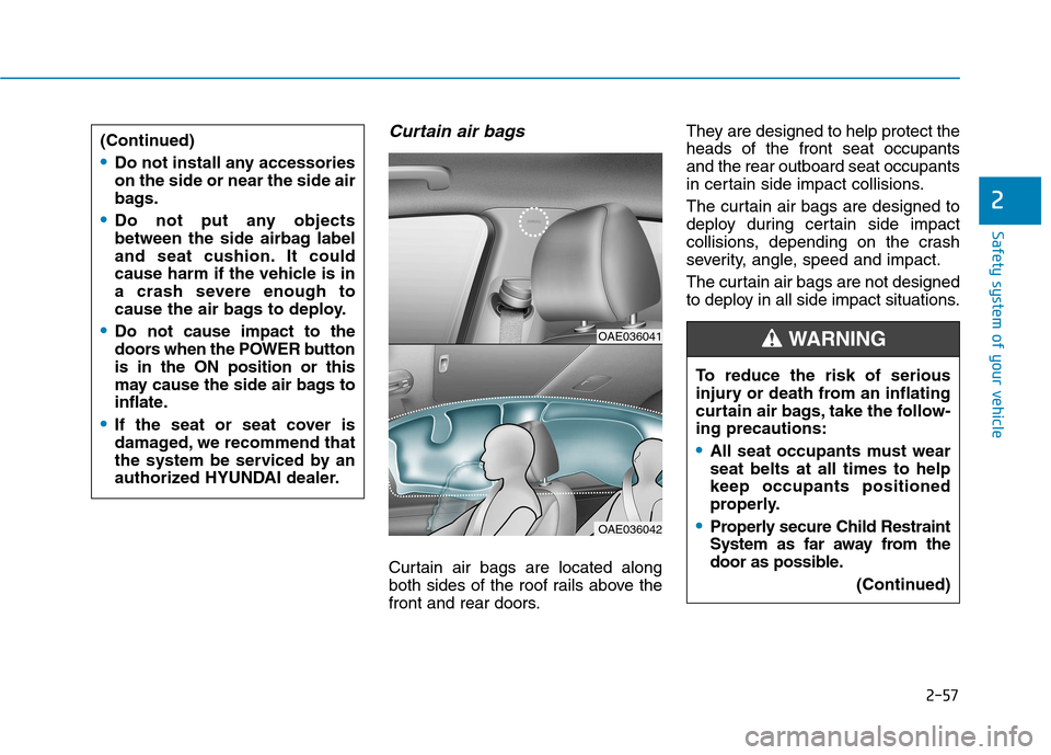 Hyundai Ioniq Electric 2017 Owners Manual 2-57
Safety system of your vehicle
2
Curtain air bags
Curtain air bags are located along
both sides of the roof rails above the
front and rear doors.They are designed to help protect theheads of the Hyundai Ioniq Electric 2017 Owners Manual 2-57
Safety system of your vehicle
2
Curtain air bags
Curtain air bags are located along
both sides of the roof rails above the
front and rear doors.They are designed to help protect theheads of the