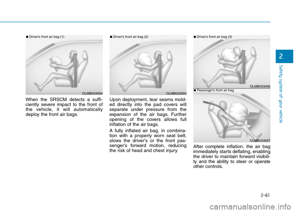 Hyundai Ioniq Electric 2017 Owners Manual 2-61
Safety system of your vehicle
2
When the SRSCM detects a suffi-
ciently severe impact to the front of
the vehicle, it will automatically
deploy the front air bags.Upon deployment, tear seams mol Hyundai Ioniq Electric 2017 Owners Manual 2-61
Safety system of your vehicle
2
When the SRSCM detects a suffi-
ciently severe impact to the front of
the vehicle, it will automatically
deploy the front air bags.Upon deployment, tear seams mol
