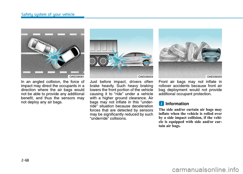 Hyundai Ioniq Electric 2017 Owners Manual 2-68
Safety system of your vehicle
In an angled collision, the force of
impact may direct the occupants in a
direction where the air bags would
not be able to provide any additional
benefit, and thus Hyundai Ioniq Electric 2017 Owners Manual 2-68
Safety system of your vehicle
In an angled collision, the force of
impact may direct the occupants in a
direction where the air bags would
not be able to provide any additional
benefit, and thus