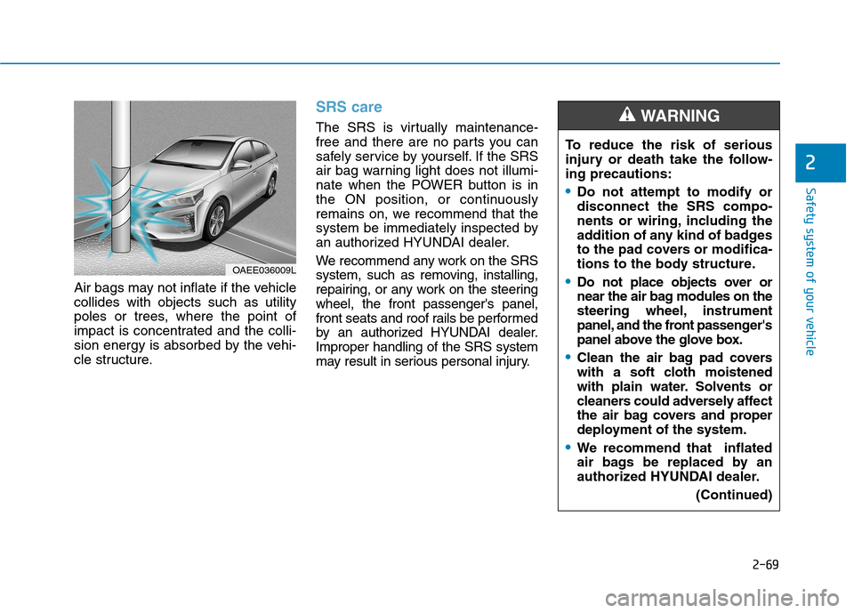 Hyundai Ioniq Electric 2017 Owners Manual 2-69
Safety system of your vehicle
2
Air bags may not inflate if the vehicle collides with objects such as utility
poles or trees, where the point of
impact is concentrated and the colli-
sion energy Hyundai Ioniq Electric 2017 Owners Manual 2-69
Safety system of your vehicle
2
Air bags may not inflate if the vehicle collides with objects such as utility
poles or trees, where the point of
impact is concentrated and the colli-
sion energy