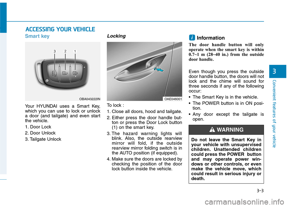 Hyundai Ioniq Electric 2017 Owners Manual 3-3
Convenient features of your vehicle
Smart key
Your HYUNDAI uses a Smart Key,
which you can use to lock or unlock
a door (and tailgate) and even start
the vehicle.
1. Door Lock
2. Door Unlock
3. Hyundai Ioniq Electric 2017 Owners Manual 3-3
Convenient features of your vehicle
Smart key
Your HYUNDAI uses a Smart Key,
which you can use to lock or unlock
a door (and tailgate) and even start
the vehicle.
1. Door Lock
2. Door Unlock
3.