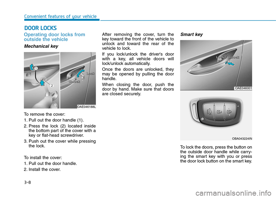 Hyundai Ioniq Electric 2017 Owners Manual 3-8
Operating door locks from
outside the vehicle
Mechanical key
To remove the cover:
1. Pull out the door handle (1).
2. Press the lock (2) located insidethe bottom part of the cover with a
key o Hyundai Ioniq Electric 2017 Owners Manual 3-8
Operating door locks from
outside the vehicle
Mechanical key
To remove the cover:
1. Pull out the door handle (1).
2. Press the lock (2) located insidethe bottom part of the cover with a
key o