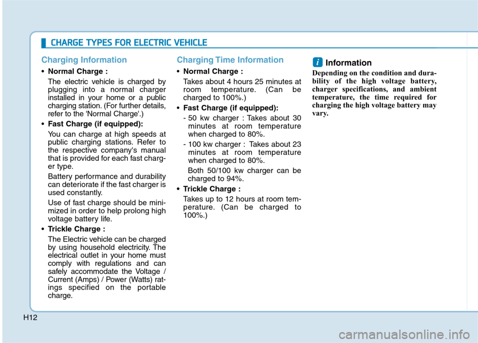 Hyundai Ioniq Electric 2017 User Guide H12
Charging Information
Normal Charge :
The electric vehicle is charged by
plugging into a normal charger
installed in your home or a public
charging station. (For further details,
refer to the No Hyundai Ioniq Electric 2017 User Guide H12
Charging Information
Normal Charge :
The electric vehicle is charged by
plugging into a normal charger
installed in your home or a public
charging station. (For further details,
refer to the No