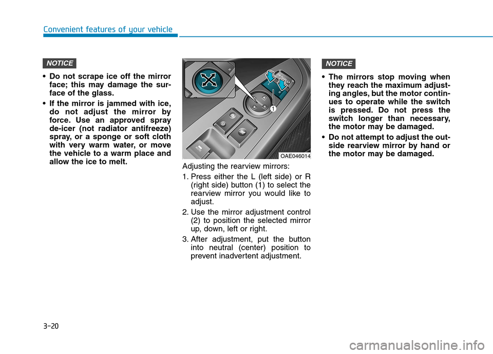 Hyundai Ioniq Electric 2017 Owners Manual 3-20
Convenient features of your vehicle
Do not scrape ice off the mirrorface; this may damage the sur- face of the glass.
If the mirror is jammed with ice, do not adjust the mirror by
force. Use an Hyundai Ioniq Electric 2017 Owners Manual 3-20
Convenient features of your vehicle
Do not scrape ice off the mirrorface; this may damage the sur- face of the glass.
If the mirror is jammed with ice, do not adjust the mirror by
force. Use an