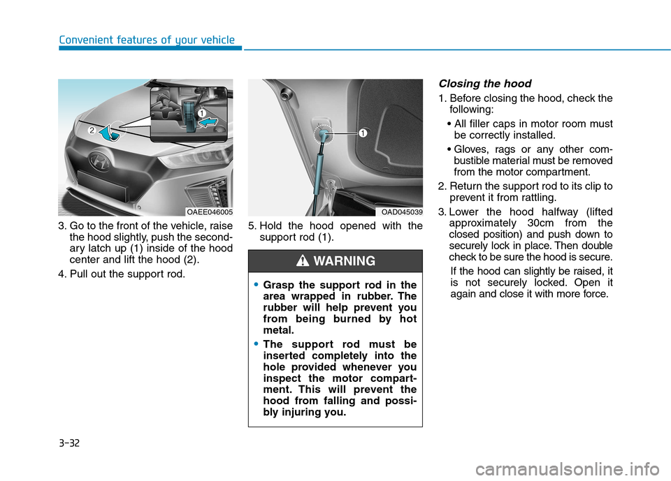 Hyundai Ioniq Electric 2017 Owners Manual 3-32
Convenient features of your vehicle
3. Go to the front of the vehicle, raisethe hood slightly, push the second-
ary latch up (1) inside of the hoodcenter and lift the hood (2).
4. Pull out the s Hyundai Ioniq Electric 2017 Owners Manual 3-32
Convenient features of your vehicle
3. Go to the front of the vehicle, raisethe hood slightly, push the second-
ary latch up (1) inside of the hoodcenter and lift the hood (2).
4. Pull out the s