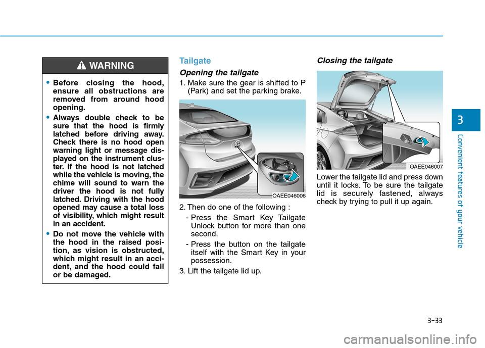 Hyundai Ioniq Electric 2017 Owners Manual 3-33
Convenient features of your vehicle
3
Tailgate
Opening the tailgate
1. Make sure the gear is shifted to P(Park) and set the parking brake.
2. Then do one of the following : - Press the Smart Key Hyundai Ioniq Electric 2017 Owners Manual 3-33
Convenient features of your vehicle
3
Tailgate
Opening the tailgate
1. Make sure the gear is shifted to P(Park) and set the parking brake.
2. Then do one of the following : - Press the Smart Key