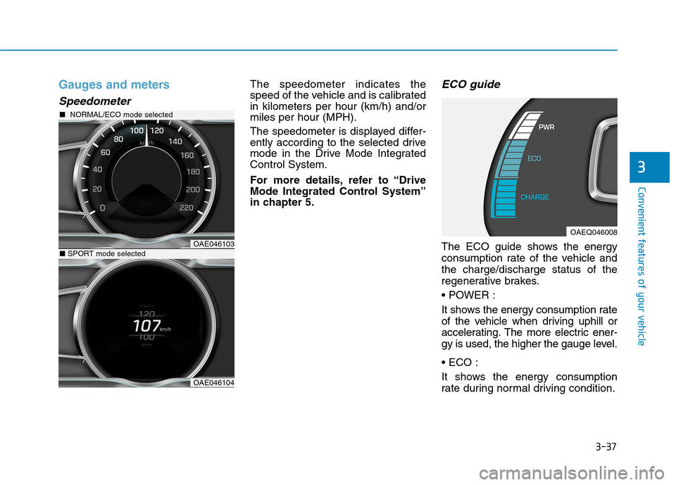 Hyundai Ioniq Electric 2017  Owners Manual 3-37
Convenient features of your vehicle
3
Gauges and meters
Speedometer
The speedometer indicates the 
speed of the vehicle and is calibratedin kilometers per hour (km/h) and/ormiles per hour (MPH). 