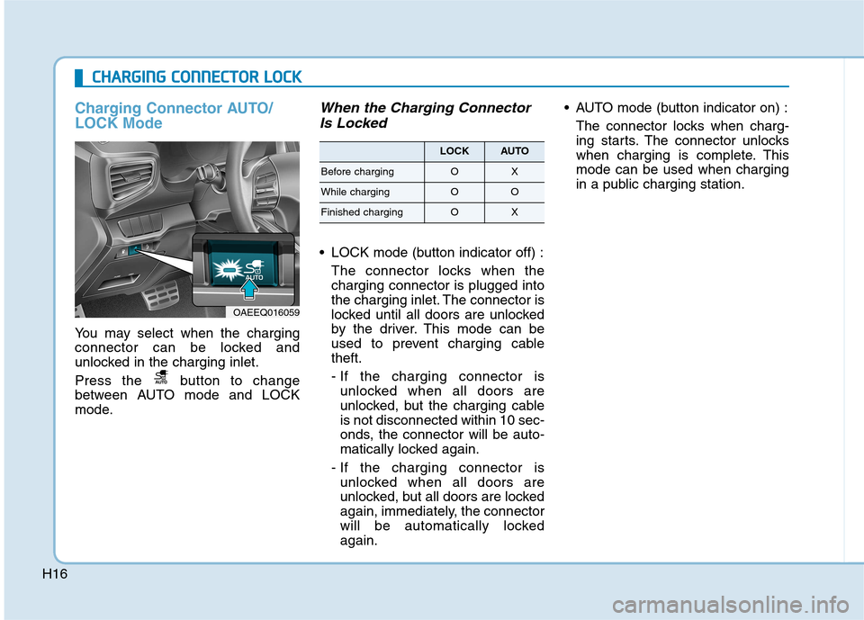 Hyundai Ioniq Electric 2017 Owners Guide H16
CCHH AARRGG IINN GG  CC OO NNNNEECCTT OO RR  LL OO CCKK   
Charging Connector AUTO/ LOCK Mode
You may select when the charging 
connector can be locked and
unlocked in the charging inlet. 
Press t