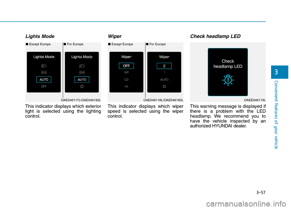 Hyundai Ioniq Electric 2017  Owners Manual 3-57
Convenient features of your vehicle
3
Lights Mode 
This indicator displays which exterior light is selected using the lightingcontrol.
Wiper
This indicator displays which wiperspeed is selected u