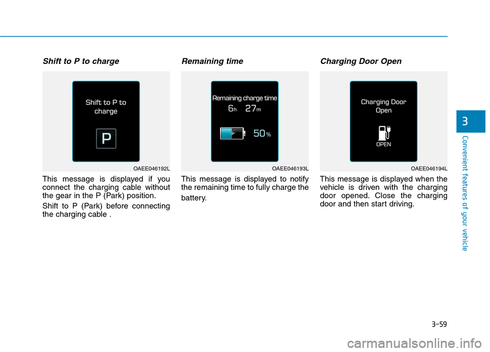 Hyundai Ioniq Electric 2017  Owners Manual 3-59
Convenient features of your vehicle
Shift to P to charge
This message is displayed if you 
connect the charging cable without
the gear in the P (Park) position. 
Shift to P (Park) before connecti