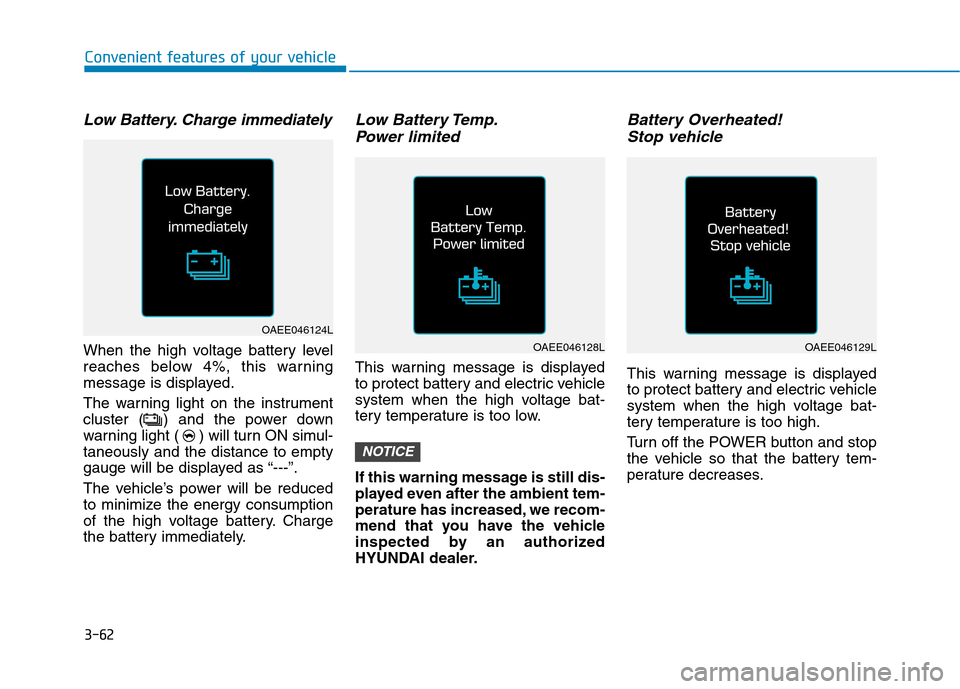 Hyundai Ioniq Electric 2017 Owners Manual 3-62
Low Battery. Charge immediately
When the high voltage battery level
reaches below 4%, this warning
message is displayed.
The warning light on the instrument
cluster ( ) and the power down
warn Hyundai Ioniq Electric 2017 Owners Manual 3-62
Low Battery. Charge immediately
When the high voltage battery level
reaches below 4%, this warning
message is displayed.
The warning light on the instrument
cluster ( ) and the power down
warn