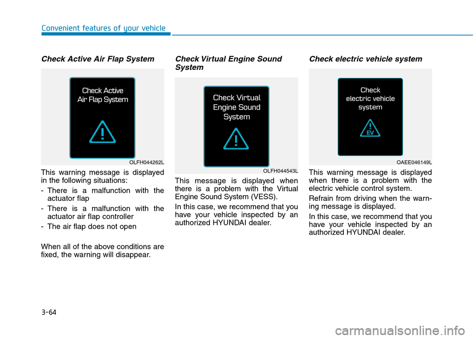 Hyundai Ioniq Electric 2017 Owners Manual 3-64
Check Active Air Flap System
This warning message is displayed
in the following situations:
- There is a malfunction with theactuator flap
- There is a malfunction with the actuator air flap c Hyundai Ioniq Electric 2017 Owners Manual 3-64
Check Active Air Flap System
This warning message is displayed
in the following situations:
- There is a malfunction with theactuator flap
- There is a malfunction with the actuator air flap c
