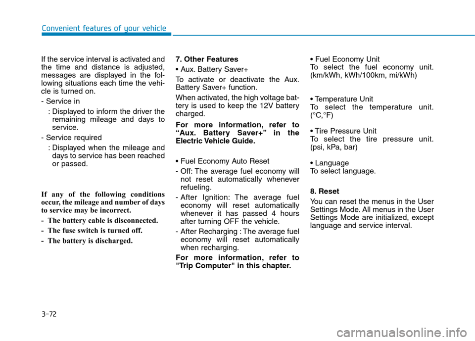 Hyundai Ioniq Electric 2017 Owners Manual 3-72
Convenient features of your vehicle
If the service interval is activated and the time and distance is adjusted,
messages are displayed in the fol-
lowing situations each time the vehi-
cle is tur Hyundai Ioniq Electric 2017 Owners Manual 3-72
Convenient features of your vehicle
If the service interval is activated and the time and distance is adjusted,
messages are displayed in the fol-
lowing situations each time the vehi-
cle is tur