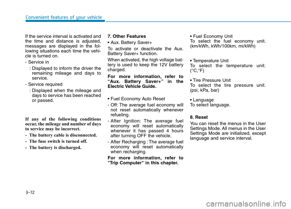 Hyundai Ioniq Electric 2017  Owners Manual 3-72
Convenient features of your vehicle
If the service interval is activated and the time and distance is adjusted,
messages are displayed in the fol-
lowing situations each time the vehi-
cle is tur